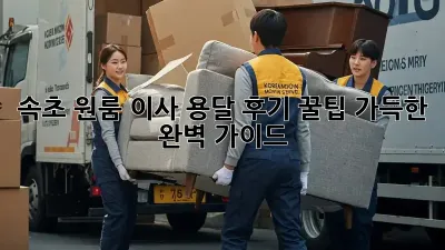 속초 원룸 이사 용달 후기: 꿀팁 가득한 완벽 가이드