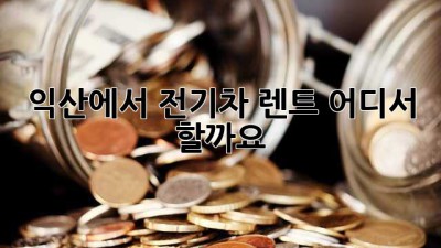 익산에서 전기차 렌트, 어디서 할까요?